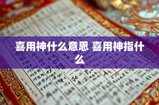 喜用神什么意思 喜用神指什么 喜用神什么意思 喜用神指什么