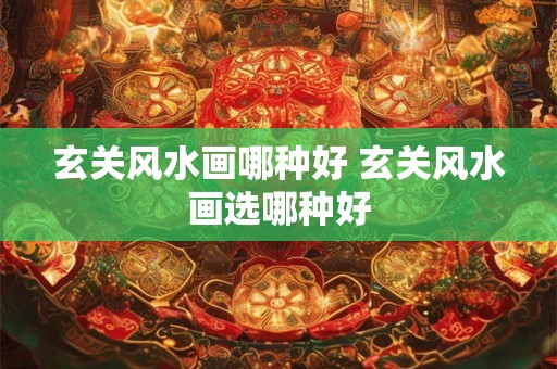 玄关风水画哪种好 玄关风水画选哪种好 玄关风水画哪种好 玄关风水画选哪种好