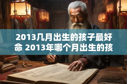 2013几月出生的孩子最好命 2013年哪个月出生的孩子命最好