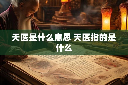 天医是什么意思 天医指的是什么 天医是什么意思 天医指的是什么