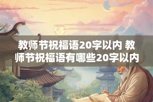 教师节祝福语20字以内 教师节祝福语有哪些20字以内的