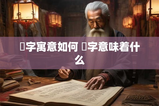 枔字寓意如何 枔字意味着什么