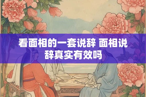 看面相的一套说辞 面相说辞真实有效吗 看面相的一套说辞 面相说辞真实有效吗