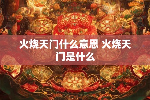 火烧天门什么意思 火烧天门是什么