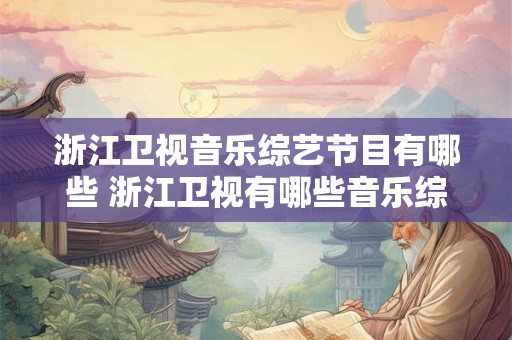 浙江卫视音乐综艺节目有哪些 浙江卫视有哪些音乐综艺节目