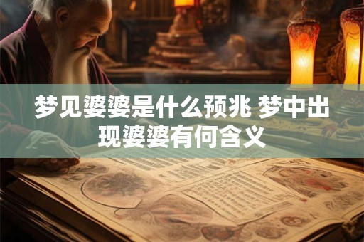 梦见婆婆是什么预兆 梦中出现婆婆有何含义 梦见婆婆是什么预兆 梦中出现婆婆有何含义