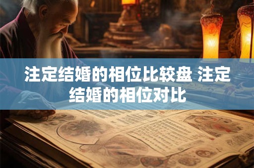 注定结婚的相位比较盘 注定结婚的相位对比 注定结婚的相位比较盘 注定结婚的相位对比