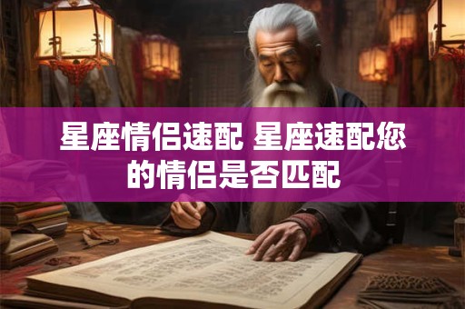星座情侣速配 星座速配您的情侣是否匹配 星座情侣速配 星座速配您的情侣是否匹配