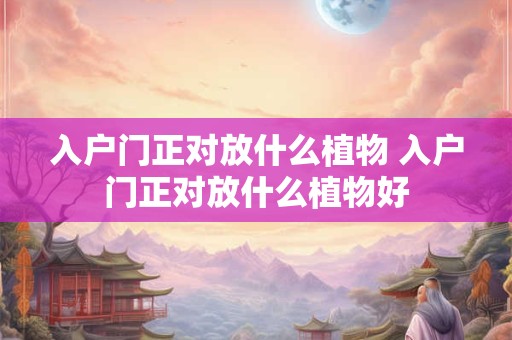 入户门正对放什么植物 入户门正对放什么植物好