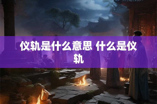 仪轨是什么意思 什么是仪轨