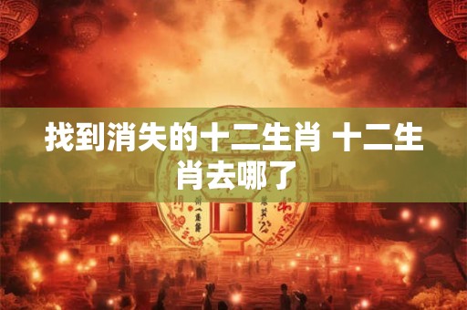 找到消失的十二生肖 十二生肖去哪了