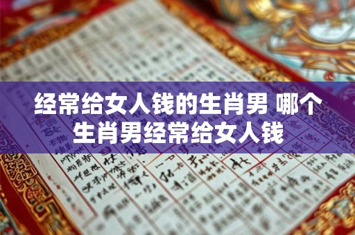 经常给女人钱的生肖男 哪个生肖男经常给女人钱
