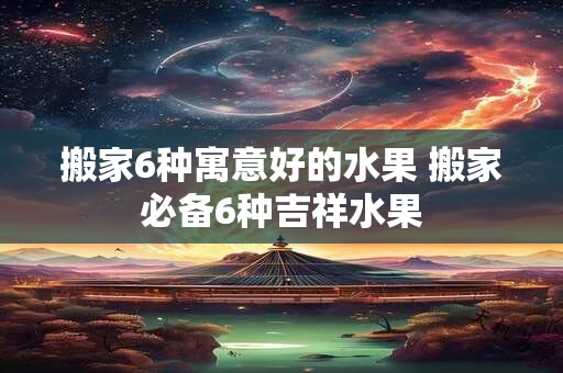 搬家6种寓意好的水果 搬家必备6种吉祥水果 搬家6种寓意好的水果 搬家必备6种吉祥水果