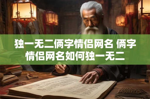独一无二俩字情侣网名 俩字情侣网名如何独一无二