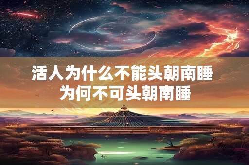 活人为什么不能头朝南睡 为何不可头朝南睡