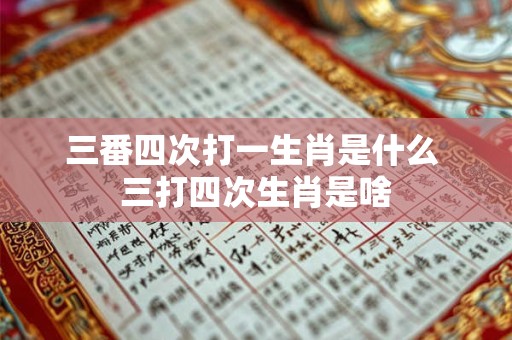 三番四次打一生肖是什么 三打四次生肖是啥 三番四次打一生肖是什么 三打四次生肖是啥