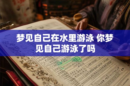 梦见自己在水里游泳 你梦见自己游泳了吗 梦见自己在水里游泳 你梦见自己游泳了吗