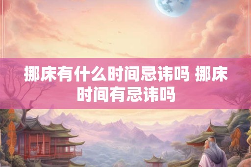 挪床有什么时间忌讳吗 挪床时间有忌讳吗