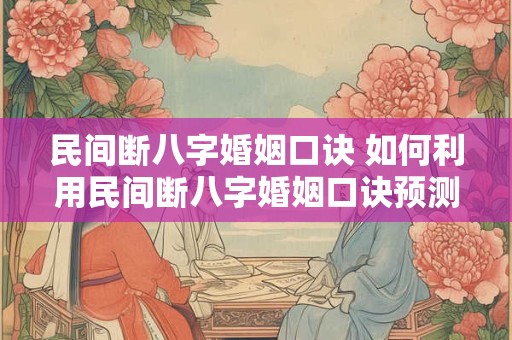 民间断八字婚姻口诀 如何利用民间断八字婚姻口诀预测婚姻质量 民间断八字婚姻口诀 如何利用民间断八字婚姻口诀预测婚姻质量