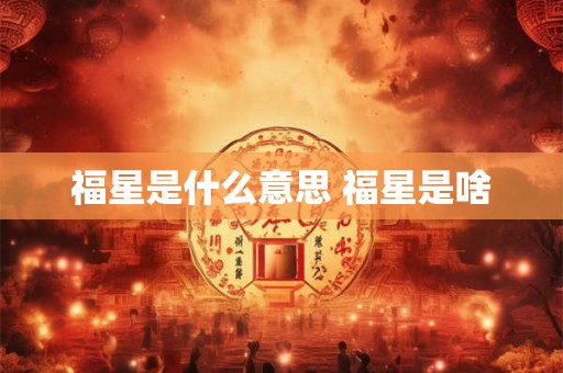 福星是什么意思 福星是啥