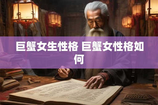 巨蟹女生性格 巨蟹女性格如何 巨蟹女生性格 巨蟹女性格如何