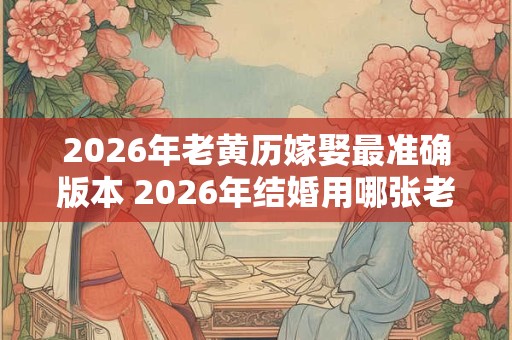 2026年老黄历嫁娶最准确版本 2026年结婚用哪张老黄历最准确 2026年老黄历嫁娶最准确版本 2026年结婚用哪张老黄历最准确