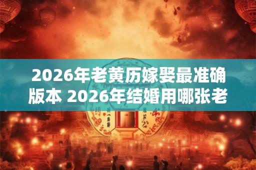 2026年老黄历嫁娶最准确版本 2026年结婚用哪张老黄历最准确