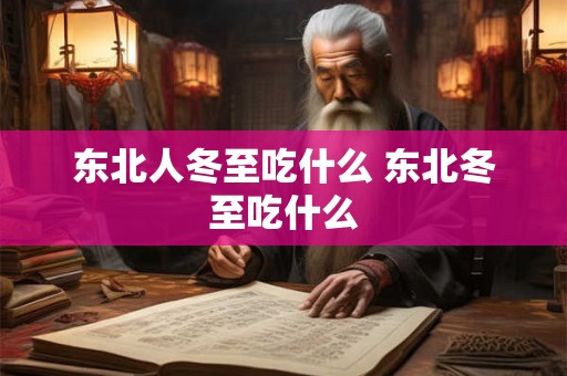 东北人冬至吃什么 东北冬至吃什么 东北人冬至吃什么 东北冬至吃什么
