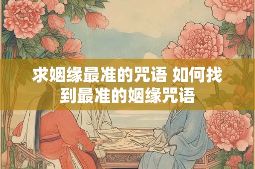 求姻缘最准的咒语 如何找到最准的姻缘咒语