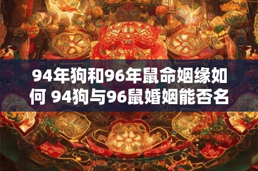 94年狗和96年鼠命姻缘如何 94狗与96鼠婚姻能否名配