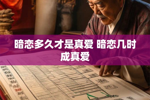 暗恋多久才是真爱 暗恋几时成真爱 暗恋多久才是真爱 暗恋几时成真爱