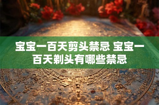 宝宝一百天剪头禁忌 宝宝一百天剃头有哪些禁忌