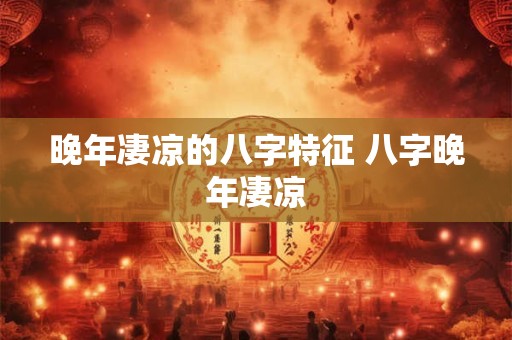 晚年凄凉的八字特征 八字晚年凄凉