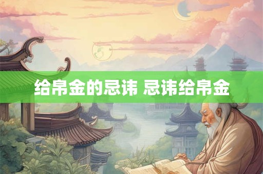 给帛金的忌讳 忌讳给帛金 给帛金的忌讳 忌讳给帛金