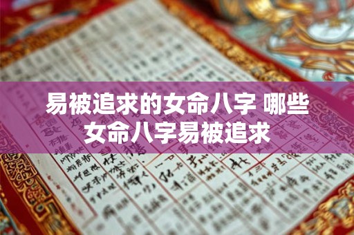 易被追求的女命八字 哪些女命八字易被追求