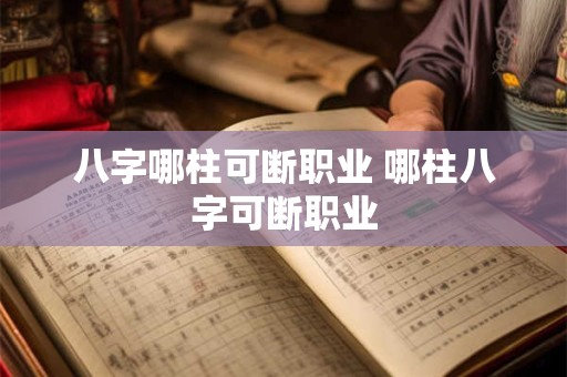 八字哪柱可断职业 哪柱八字可断职业