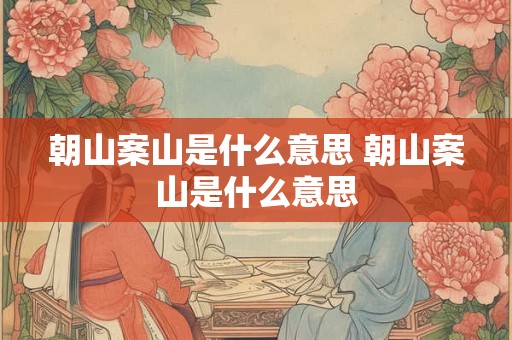 朝山案山是什么意思 朝山案山是什么意思