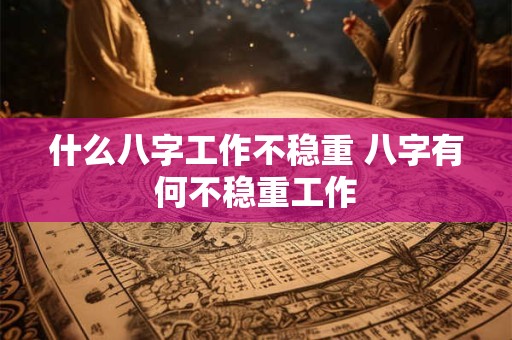 什么八字工作不稳重 八字有何不稳重工作