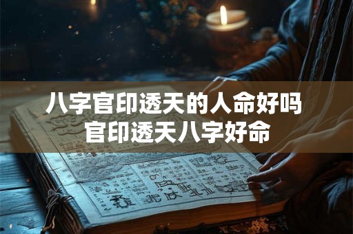 八字官印透天的人命好吗 官印透天八字好命