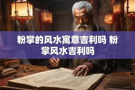 粉掌的风水寓意吉利吗 粉掌风水吉利吗