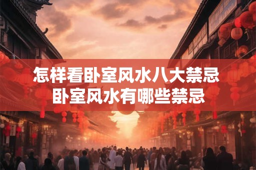 怎样看卧室风水八大禁忌 卧室风水有哪些禁忌