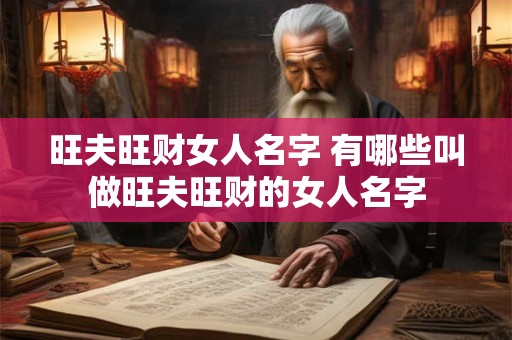 旺夫旺财女人名字 有哪些叫做旺夫旺财的女人名字 旺夫旺财女人名字 有哪些叫做旺夫旺财的女人名字
