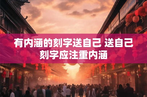 有内涵的刻字送自己 送自己刻字应注重内涵