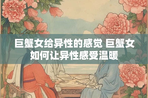 巨蟹女给异性的感觉 巨蟹女如何让异性感受温暖