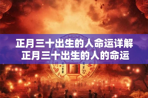 正月三十出生的人命运详解 正月三十出生的人的命运怎么样