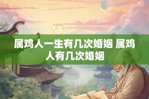 属鸡人一生有几次婚姻 属鸡人有几次婚姻