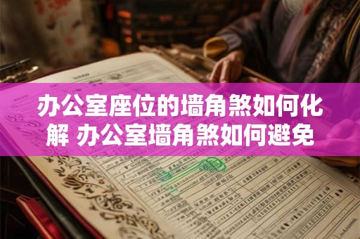 办公室座位的墙角煞如何化解 办公室墙角煞如何避免10个字 办公室座位的墙角煞如何化解 办公室墙角煞如何避免10个字