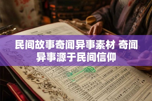 民间故事奇闻异事素材 奇闻异事源于民间信仰 民间故事奇闻异事素材 奇闻异事源于民间信仰