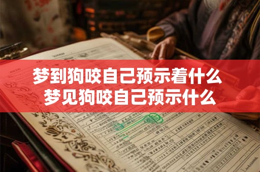 梦到狗咬自己预示着什么 梦见狗咬自己预示什么