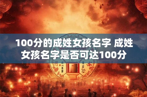 100分的成姓女孩名字 成姓女孩名字是否可达100分